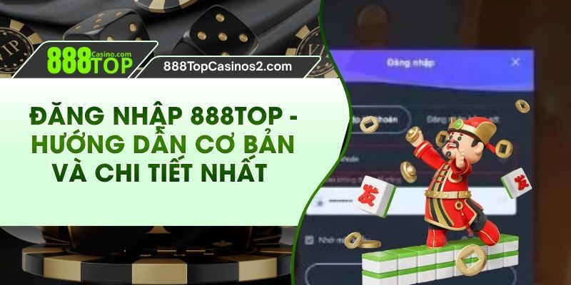 Đăng Nhập 888Top - Hướng Dẫn Cơ Bản Và Chi Tiết Nhất 